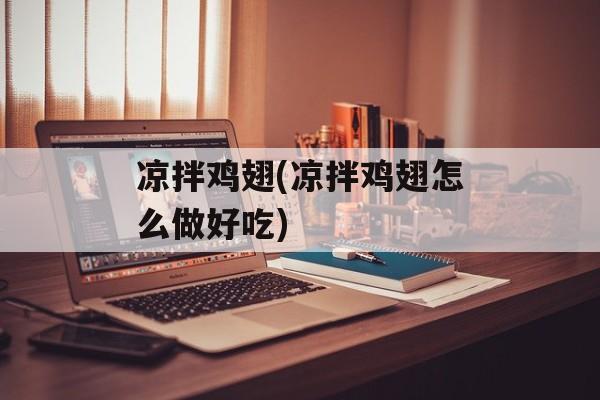 凉拌鸡翅(凉拌鸡翅怎么做好吃)-第1张图片-