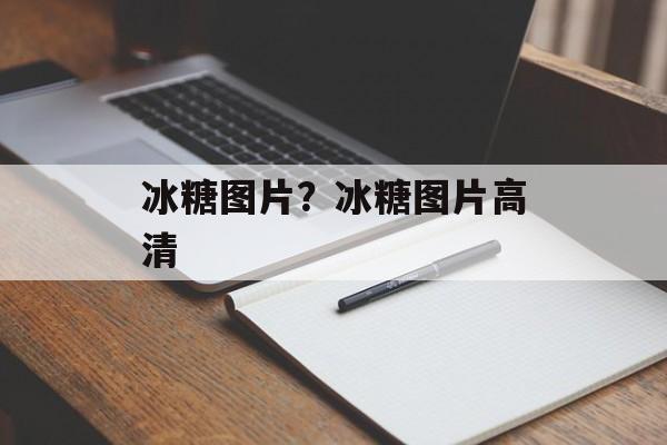 冰糖图片？冰糖图片高清-第1张图片-