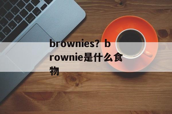 brownies？brownie是什么食物-第1张图片-
