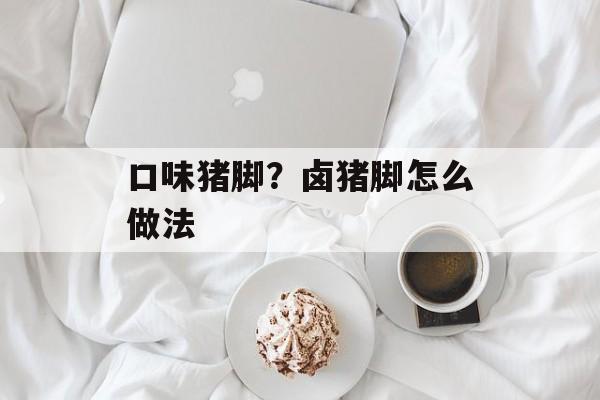 口味猪脚？卤猪脚怎么做法-第1张图片-
