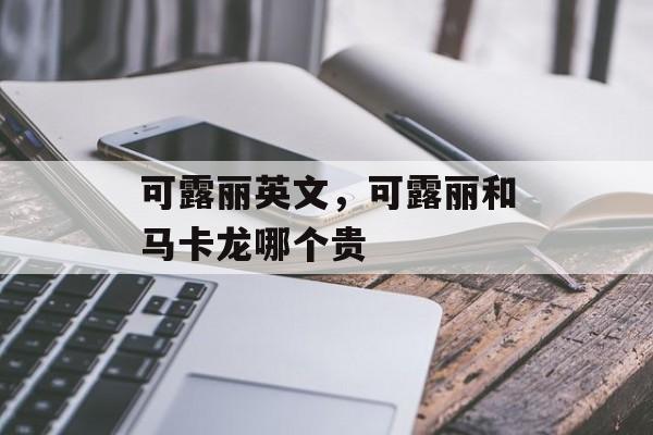 可露丽英文，可露丽和马卡龙哪个贵-第1张图片-