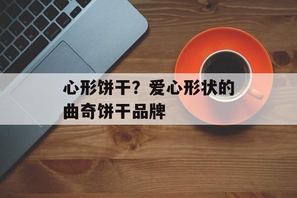 心形饼干？爱心形状的曲奇饼干品牌-第1张图片-