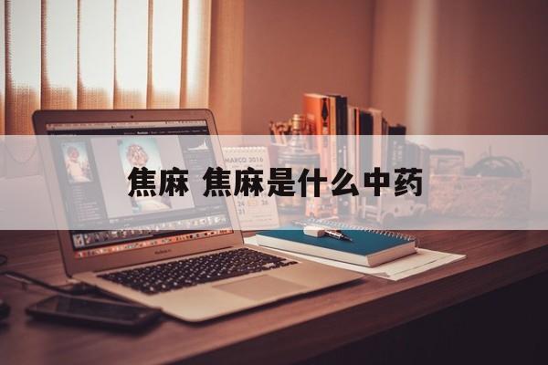 焦麻 焦麻是什么中药-第1张图片-