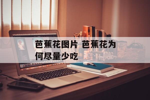 芭蕉花图片 芭蕉花为何尽量少吃-第1张图片-