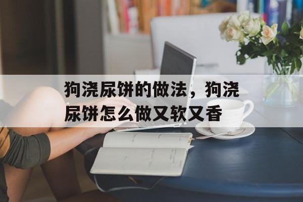 狗浇尿饼的做法，狗浇尿饼怎么做又软又香-第1张图片-
