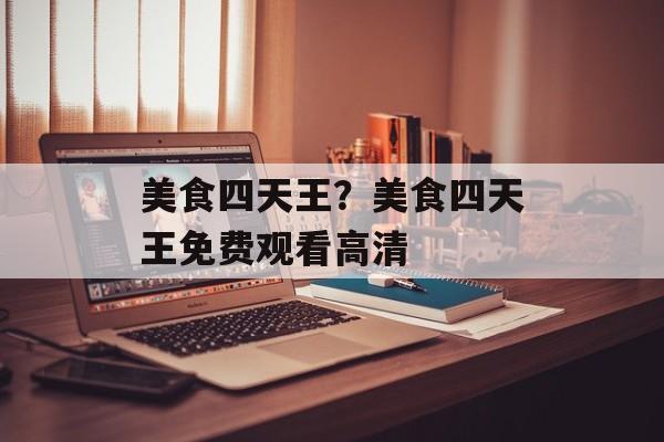 美食四天王？美食四天王免费观看高清-第1张图片-