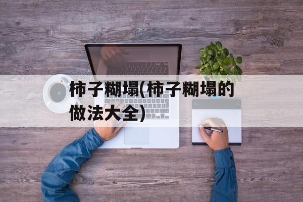 柿子糊塌(柿子糊塌的做法大全)-第1张图片-