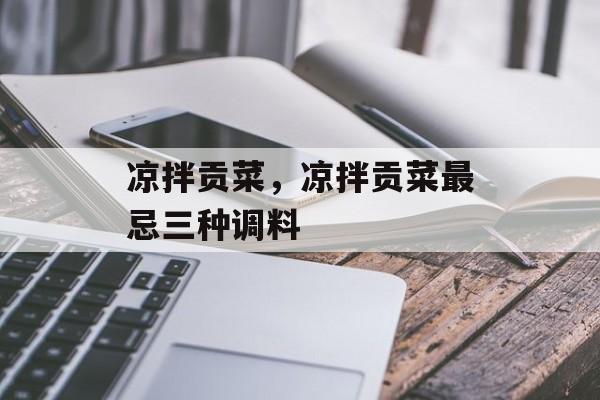 凉拌贡菜，凉拌贡菜最忌三种调料-第1张图片-