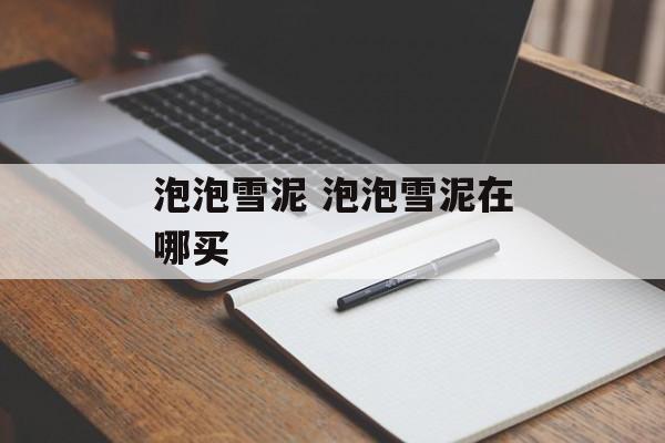 泡泡雪泥 泡泡雪泥在哪买-第1张图片-