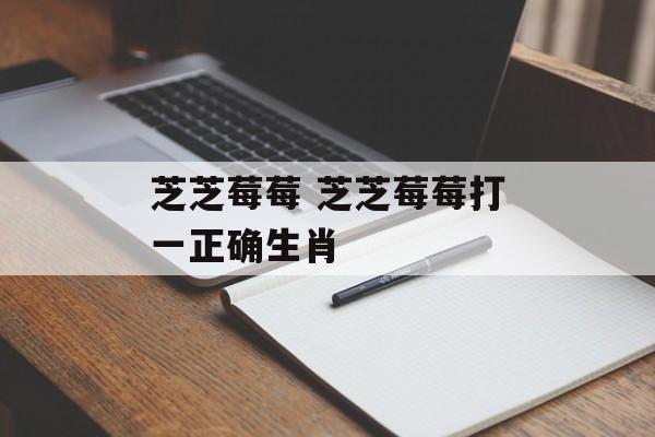 芝芝莓莓 芝芝莓莓打一正确生肖-第1张图片-