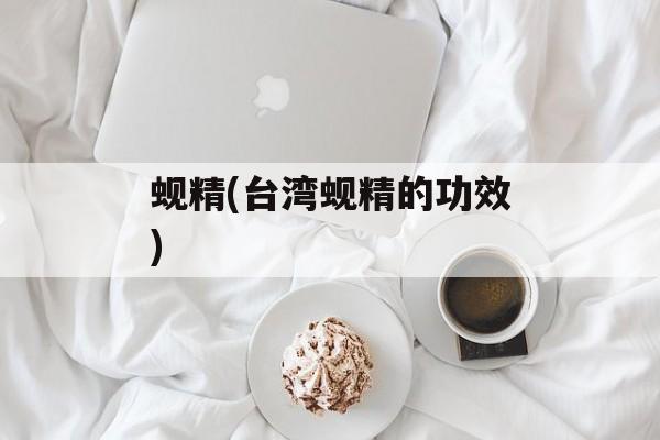 蚬精(台湾蚬精的功效)-第1张图片-
