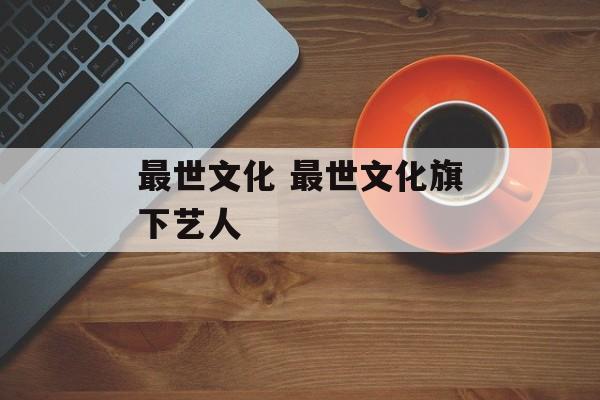 最世文化 最世文化旗下艺人-第1张图片-