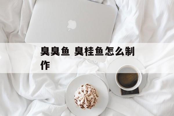 臭臭鱼 臭桂鱼怎么制作-第1张图片-