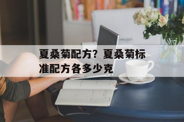 夏桑菊配方？夏桑菊标准配方各多少克-第1张图片-
