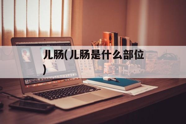 儿肠(儿肠是什么部位)-第1张图片-