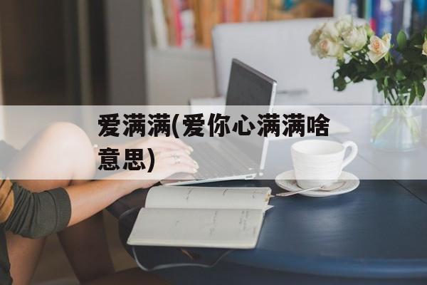 爱满满(爱你心满满啥意思)-第1张图片-