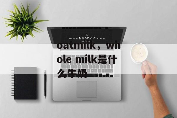 oatmilk，whole milk是什么牛奶-第1张图片-