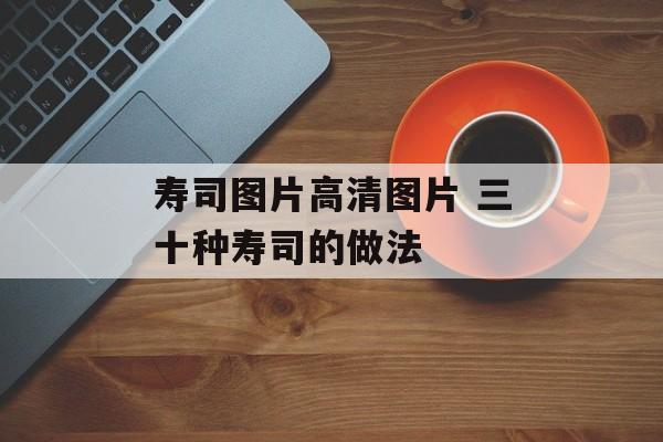 寿司图片高清图片 三十种寿司的做法-第1张图片-