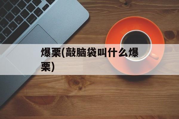 爆栗(敲脑袋叫什么爆栗)-第1张图片-