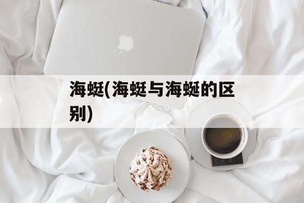 海蜓(海蜓与海蜒的区别)-第1张图片-