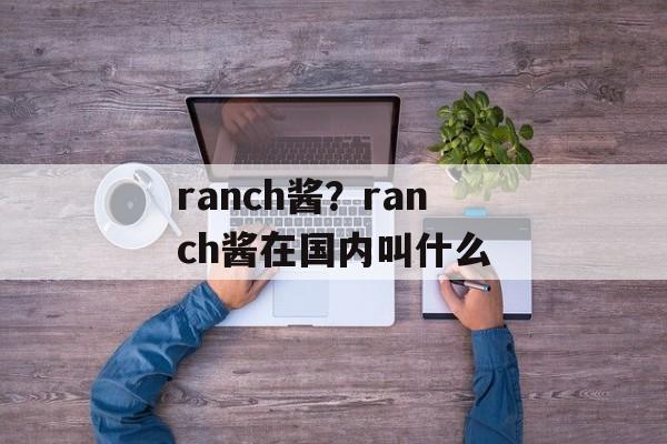 ranch酱？ranch酱在国内叫什么-第1张图片-