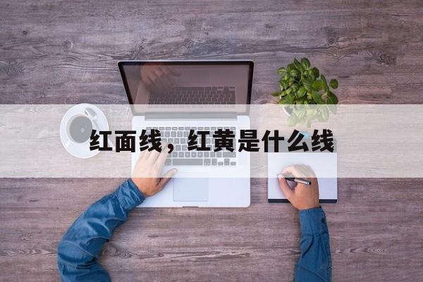 红面线，红黄是什么线-第1张图片-