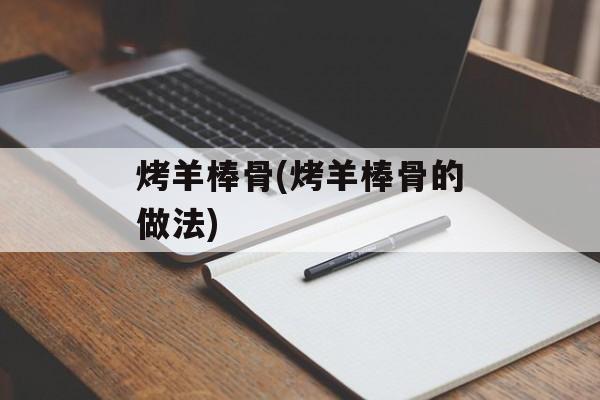 烤羊棒骨(烤羊棒骨的做法)-第1张图片-
