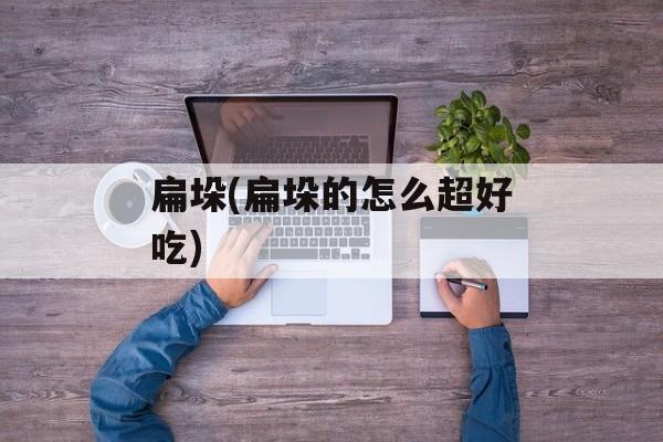 扁垛(扁垛的怎么超好吃)-第1张图片-