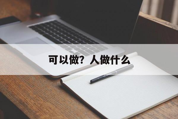 可以做？人做什么-第1张图片-