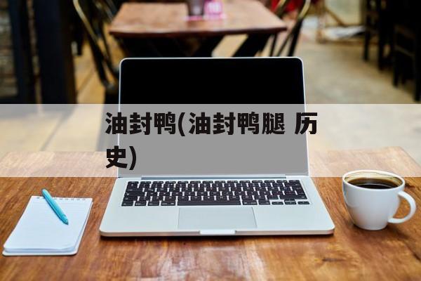 油封鸭(油封鸭腿 历史)-第1张图片-