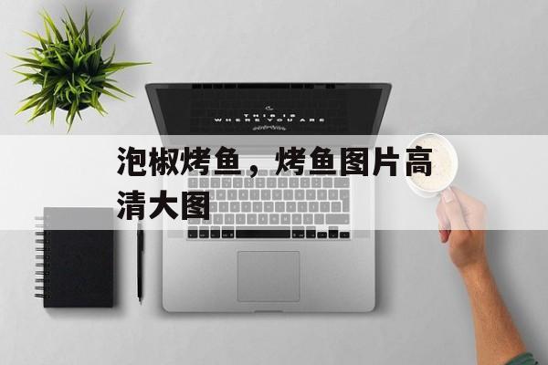 泡椒烤鱼，烤鱼图片高清大图-第1张图片-