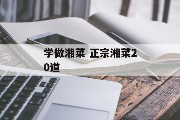 学做湘菜 正宗湘菜20道-第1张图片-