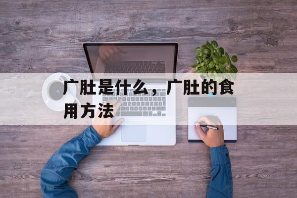 广肚是什么，广肚的食用方法-第1张图片-