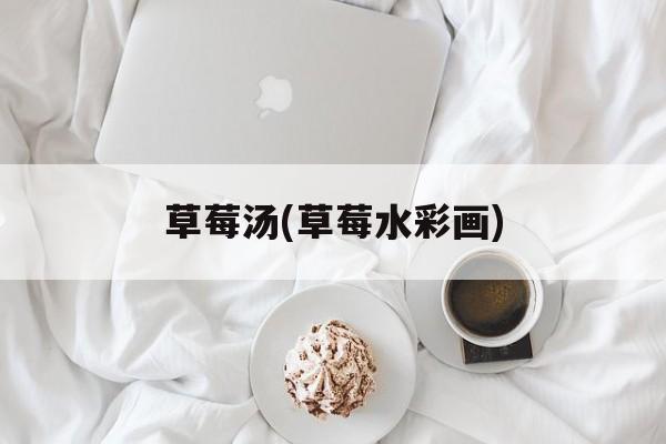 草莓汤(草莓水彩画)-第1张图片-