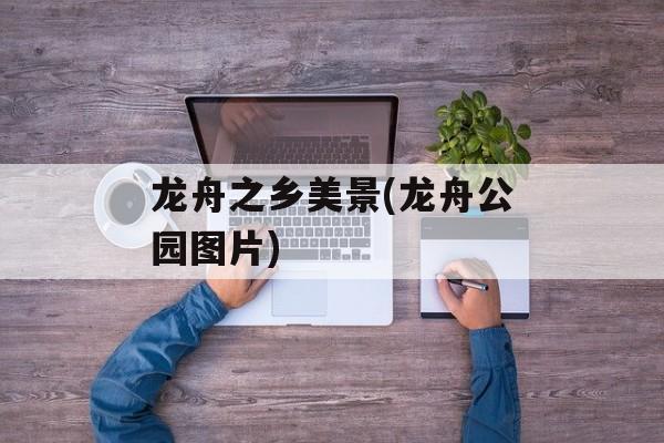 龙舟之乡美景(龙舟公园图片)-第1张图片-