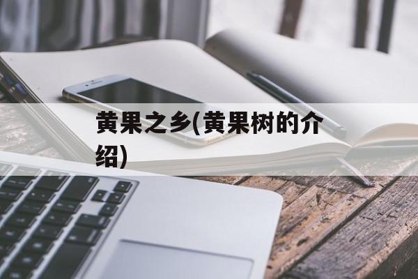 黄果之乡(黄果树的介绍)-第1张图片-