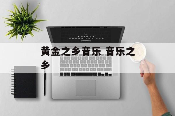 黄金之乡音乐 音乐之乡-第1张图片-