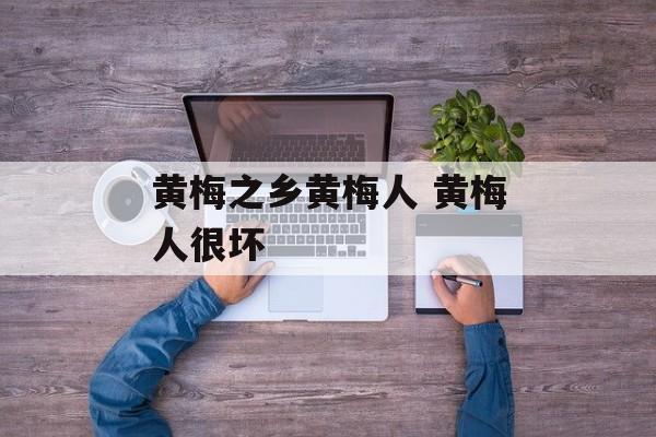 黄梅之乡黄梅人 黄梅人很坏-第1张图片-