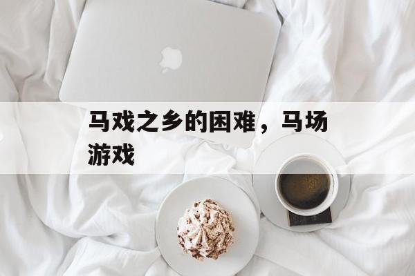 马戏之乡的困难，马场游戏-第1张图片-
