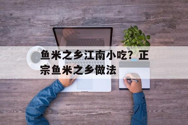 鱼米之乡江南小吃？正宗鱼米之乡做法-第1张图片-
