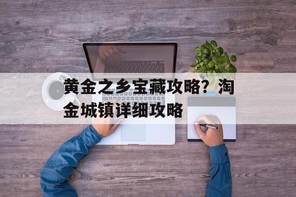 黄金之乡宝藏攻略？淘金城镇详细攻略-第1张图片-