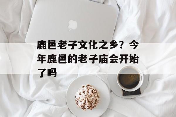 鹿邑老子文化之乡？今年鹿邑的老子庙会开始了吗-第1张图片-