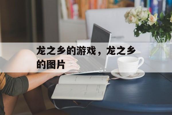龙之乡的游戏，龙之乡的图片-第1张图片-