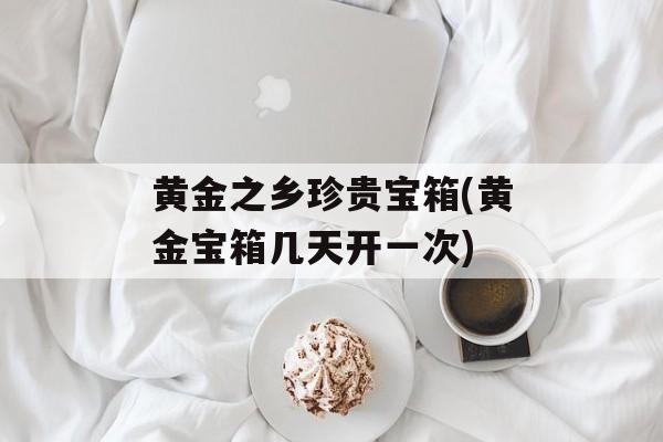 黄金之乡珍贵宝箱(黄金宝箱几天开一次)-第1张图片-