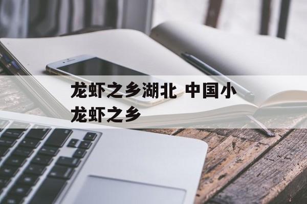 龙虾之乡湖北 中国小龙虾之乡-第1张图片-