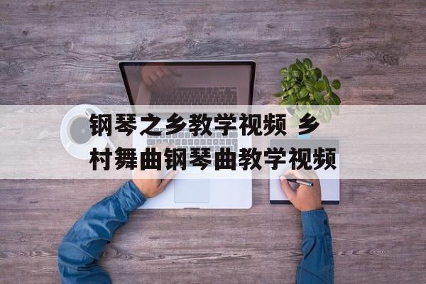 钢琴之乡教学视频 乡村舞曲钢琴曲教学视频-第1张图片-