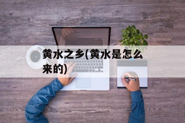 黄水之乡(黄水是怎么来的)-第1张图片-