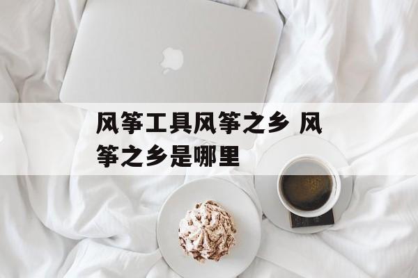 风筝工具风筝之乡 风筝之乡是哪里-第1张图片-