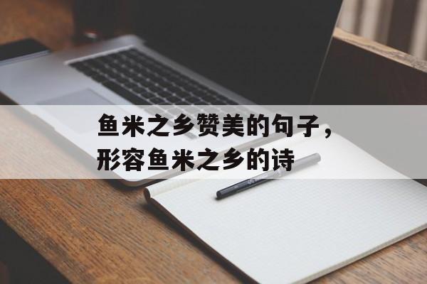 鱼米之乡赞美的句子，形容鱼米之乡的诗-第1张图片-