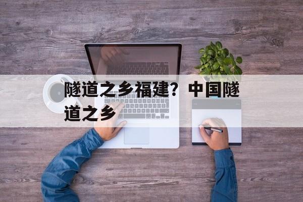 隧道之乡福建？中国隧道之乡-第1张图片-